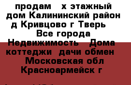 продам 2-х этажный дом,Калининский район,д.Кривцово(г.Тверь) - Все города Недвижимость » Дома, коттеджи, дачи обмен   . Московская обл.,Красноармейск г.